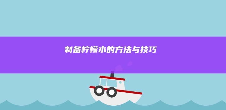 制备柠檬水的方法与技巧